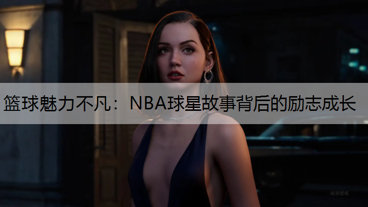 篮球魅力不凡：NBA球星故事背后的励志成长